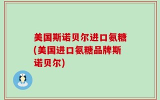 美国斯诺贝尔进口氨糖(美国进口氨糖品牌斯诺贝尔)