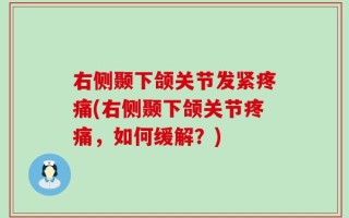 右侧颞下颌关节发紧疼痛(右侧颞下颌关节疼痛，如何缓解？)