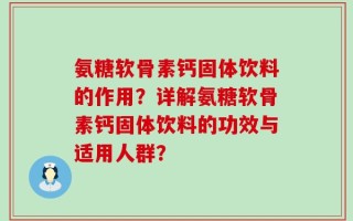 氨糖软骨素钙固体饮料的作用？详解氨糖软骨素钙固体饮料的功效与适用人群？