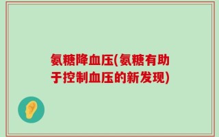 氨糖降血压(氨糖有助于控制血压的新发现)