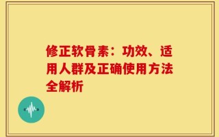 修正软骨素：功效、适用人群及正确使用方法全解析