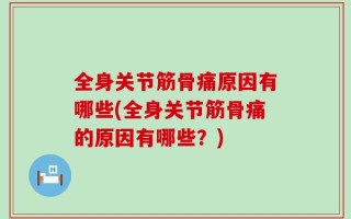 全身关节筋骨痛原因有哪些(全身关节筋骨痛的原因有哪些？)