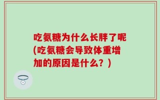 吃氨糖为什么长胖了呢(吃氨糖会导致体重增加的原因是什么？)