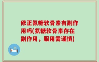 修正氨糖软骨素有副作用吗(氨糖软骨素存在副作用，服用需谨慎)
