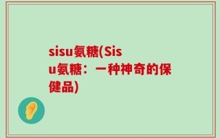 sisu氨糖(Sisu氨糖：一种神奇的保健品)
