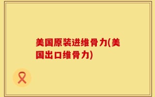 美国原装进维骨力(美国出口维骨力)