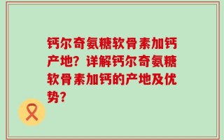 钙尔奇氨糖软骨素加钙产地？详解钙尔奇氨糖软骨素加钙的产地及优势？