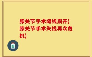 膝关节手术缝线崩开(膝关节手术失线再次危机)