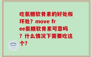 吃氨糖软骨素的好处和坏处？move free氨糖软骨素可靠吗？什么情况下需要吃这个？
