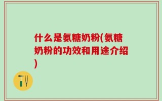 什么是氨糖奶粉(氨糖奶粉的功效和用途介绍)