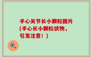 手心关节长小颗粒图片(手心长小颗粒状物，引发注意！)