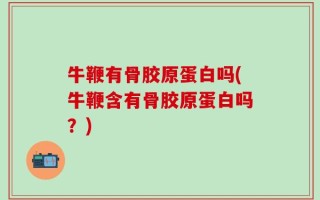 牛鞭有骨胶原蛋白吗(牛鞭含有骨胶原蛋白吗？)