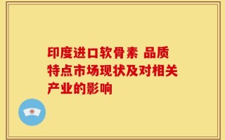 印度进口软骨素 品质特点市场现状及对相关产业的影响