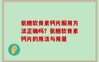 氨糖软骨素钙片服用方法正确吗？氨糖软骨素钙片的用法与用量