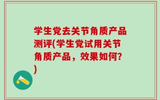 学生党去关节角质产品测评(学生党试用关节角质产品，效果如何？)