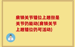 肩锁关节错位上翘但是关节仍能动(肩锁关节上翘错位仍可活动)