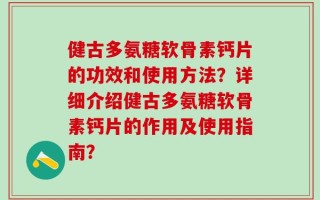 健古多氨糖软骨素钙片的功效和使用方法？详细介绍健古多氨糖软骨素钙片的作用及使用指南？