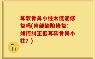 耳软骨鼻小柱太低能修复吗(鼻部缺陷修复：如何纠正低耳软骨鼻小柱？)