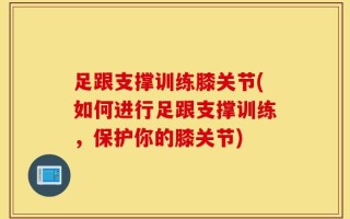 足跟支撑训练膝关节(如何进行足跟支撑训练，保护你的膝关节)