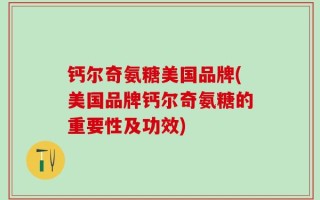 钙尔奇氨糖美国品牌(美国品牌钙尔奇氨糖的重要性及功效)