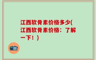 江西软骨素价格多少(江西软骨素价格：了解一下！)