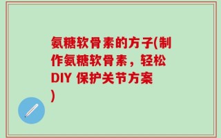 氨糖软骨素的方子(制作氨糖软骨素，轻松 DIY 保护关节方案)