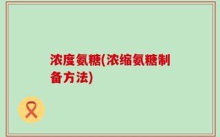 浓度氨糖(浓缩氨糖制备方法)