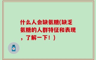 什么人会缺氨糖(缺乏氨糖的人群特征和表现，了解一下！)