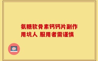 氨糖软骨素钙钙片副作用坑人 服用者需谨慎