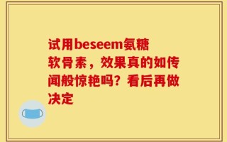 试用beseem氨糖软骨素，效果真的如传闻般惊艳吗？看后再做决定