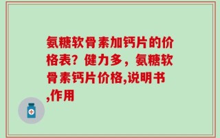 氨糖软骨素加钙片的价格表？健力多，氨糖软骨素钙片价格,说明书,作用