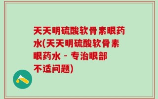 天天明硫酸软骨素眼药水(天天明硫酸软骨素眼药水 - 专治眼部不适问题)
