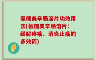 氨糖美辛肠溶片功效用法(氨糖美辛肠溶片：缓解疼痛、消炎止痛的多效药)