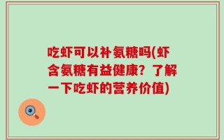 吃虾可以补氨糖吗(虾含氨糖有益健康？了解一下吃虾的营养价值)