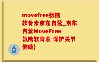 movefree氨糖软骨素京东自营_京东自营MoveFree氨糖软骨素 保护关节健康)