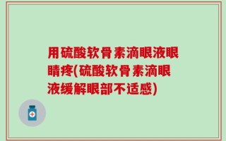 用硫酸软骨素滴眼液眼睛疼(硫酸软骨素滴眼液缓解眼部不适感)