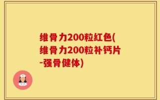 维骨力200粒红色(维骨力200粒补钙片-强骨健体)