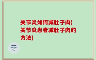关节炎如何减肚子肉(关节炎患者减肚子肉的方法)