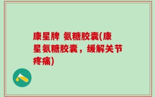 康星牌 氨糖胶囊(康星氨糖胶囊，缓解关节疼痛)