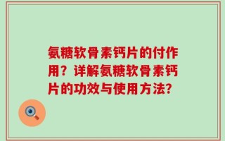 氨糖软骨素钙片的付作用？详解氨糖软骨素钙片的功效与使用方法？