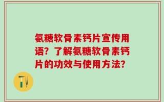 氨糖软骨素钙片宣传用语？了解氨糖软骨素钙片的功效与使用方法？