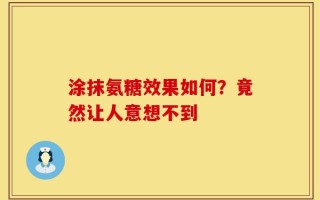 涂抹氨糖效果如何？竟然让人意想不到