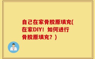 自己在家骨胶原填充(在家DIY！如何进行骨胶原填充？)