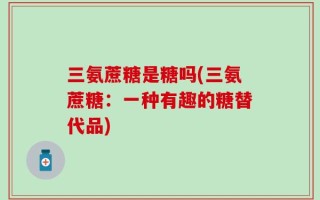 三氨蔗糖是糖吗(三氨蔗糖：一种有趣的糖替代品)