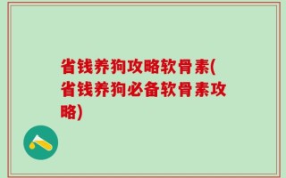 省钱养狗攻略软骨素(省钱养狗必备软骨素攻略)