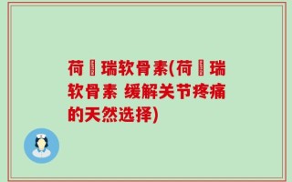 荷栢瑞软骨素(荷栢瑞软骨素 缓解关节疼痛的天然选择)