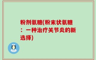 粉剂氨糖(粉末状氨糖：一种治疗关节炎的新选择)
