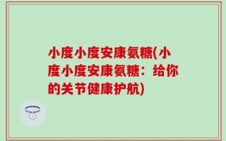 小度小度安康氨糖(小度小度安康氨糖：给你的关节健康护航)