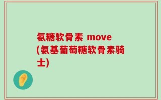 氨糖软骨素 move(氨基葡萄糖软骨素骑士)