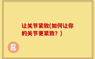 让关节紧致(如何让你的关节更紧致？)